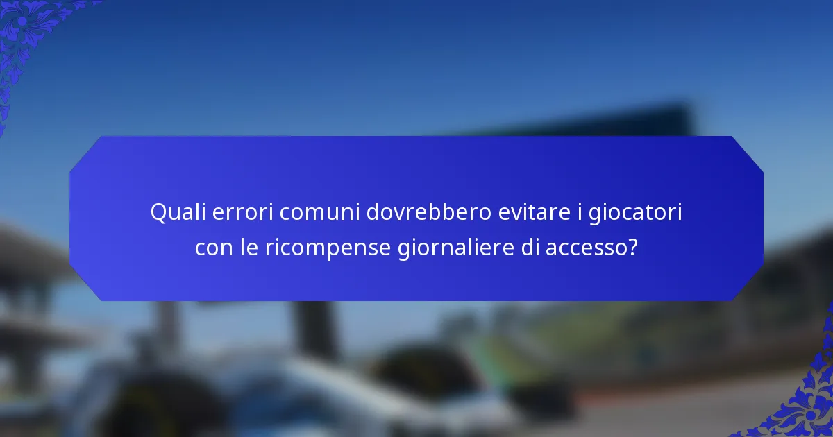 Quali errori comuni dovrebbero evitare i giocatori con le ricompense giornaliere di accesso?