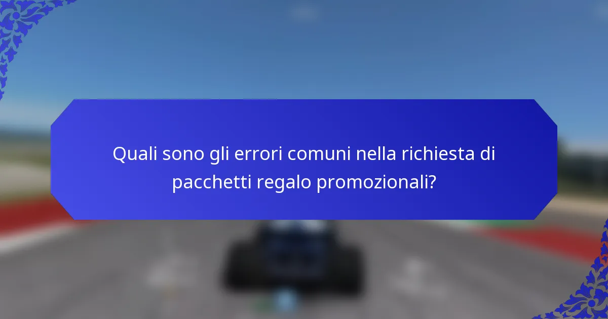 Quali sono gli errori comuni nella richiesta di pacchetti regalo promozionali?