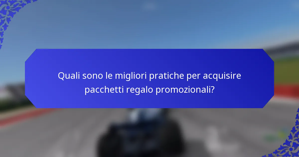 Quali sono le migliori pratiche per acquisire pacchetti regalo promozionali?