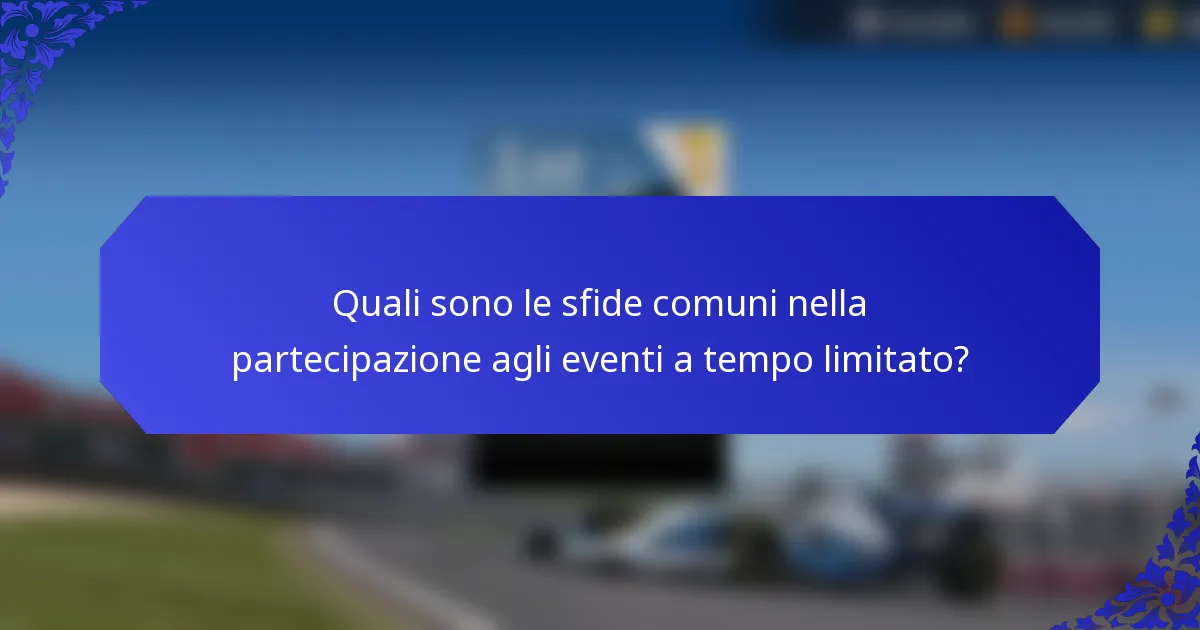 Quali sono le sfide comuni nella partecipazione agli eventi a tempo limitato?