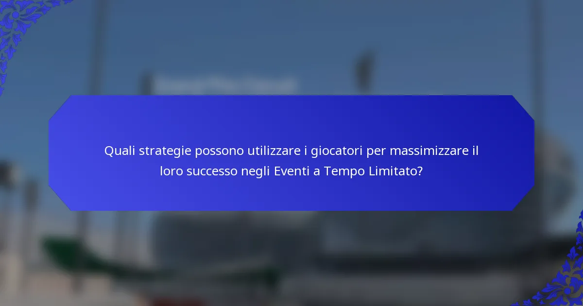 Quali strategie possono utilizzare i giocatori per massimizzare il loro successo negli Eventi a Tempo Limitato?